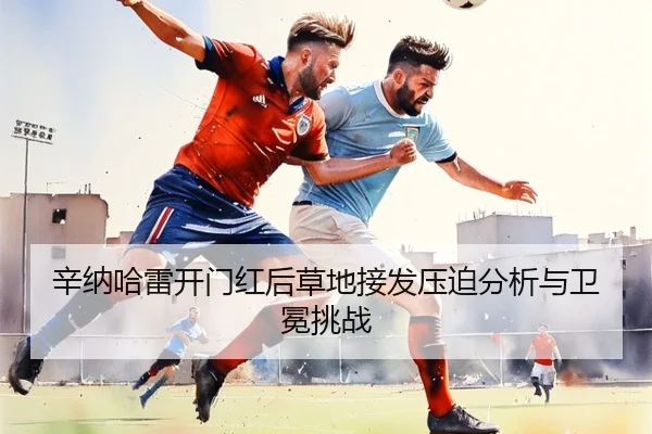 辛纳哈雷开门红后草地接发压迫分析与卫冕挑战